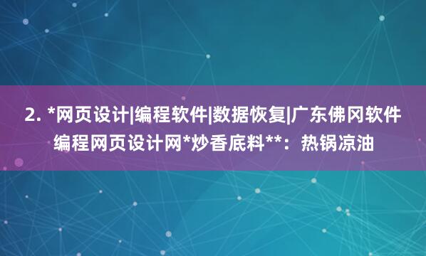 2. *网页设计|编程软件|数据恢复|广东佛冈软件编程网页设计网*炒香底料**：热锅凉油