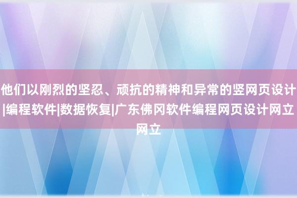 他们以刚烈的坚忍、顽抗的精神和异常的竖网页设计|编程软件|数据恢复|广东佛冈软件编程网页设计网立