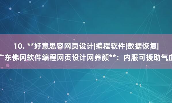 10. **好意思容网页设计|编程软件|数据恢复|广东佛冈软件编程网页设计网养颜**:内服可援助气血