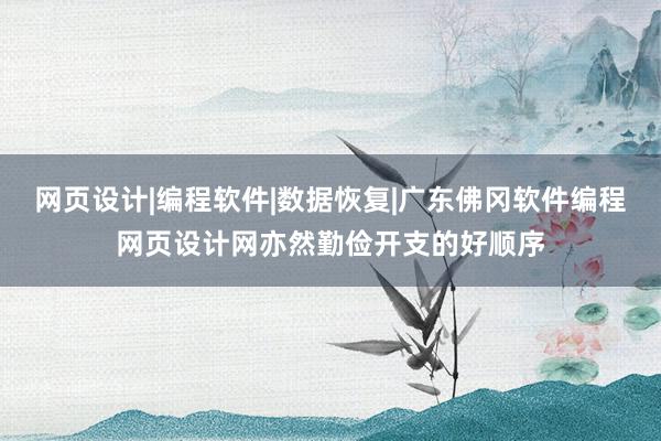 网页设计|编程软件|数据恢复|广东佛冈软件编程网页设计网亦然勤俭开支的好顺序