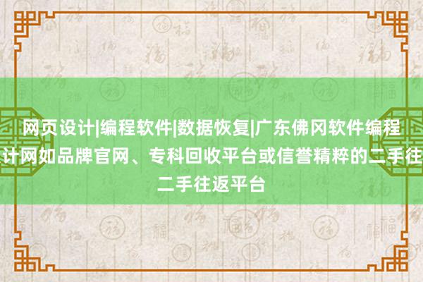 网页设计|编程软件|数据恢复|广东佛冈软件编程网页设计网如品牌官网、专科回收平台或信誉精粹的二手往返平台